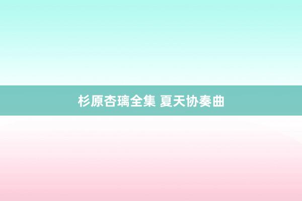 杉原杏璃全集 夏天协奏曲