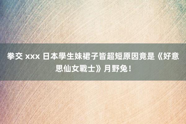 拳交 xxx 日本學生妹裙子皆超短　原因竟是《好意思仙女戰士》月野兔！