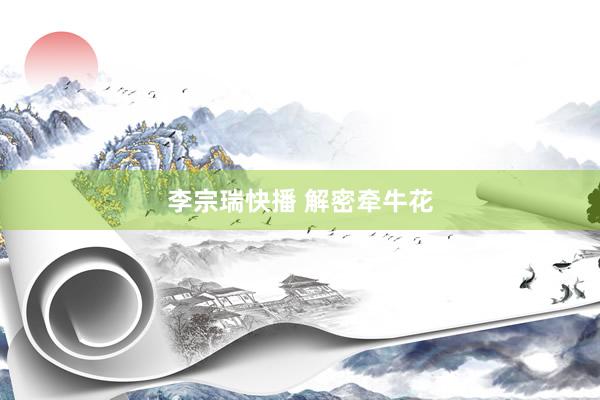 李宗瑞快播 解密牵牛花