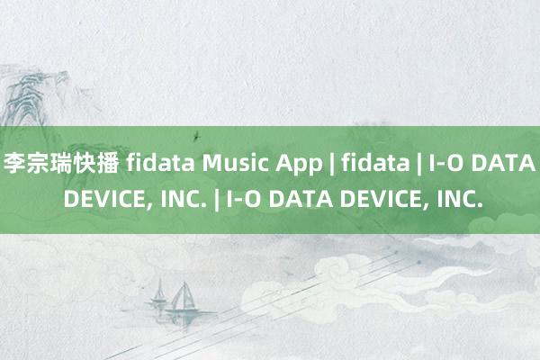 李宗瑞快播 fidata Music App | fidata | I-O DATA DEVICE， INC. | I-O DATA DEVICE， INC.