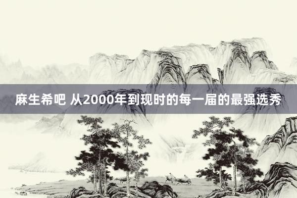 麻生希吧 从2000年到现时的每一届的最强选秀