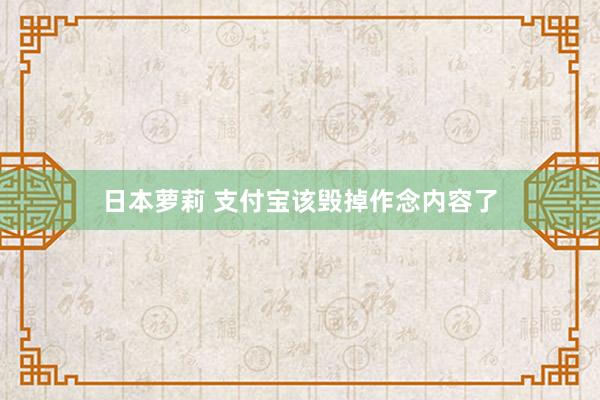 日本萝莉 支付宝该毁掉作念内容了