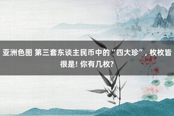 亚洲色图 第三套东谈主民币中的“四大珍”， 枚枚皆很是! 你有几枚?