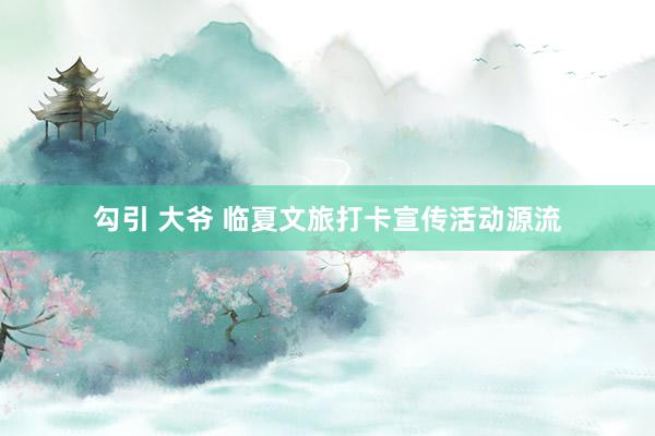 勾引 大爷 临夏文旅打卡宣传活动源流
