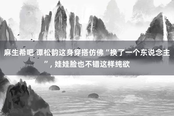 麻生希吧 谭松韵这身穿搭仿佛“换了一个东说念主”， 娃娃脸也不错这样纯欲